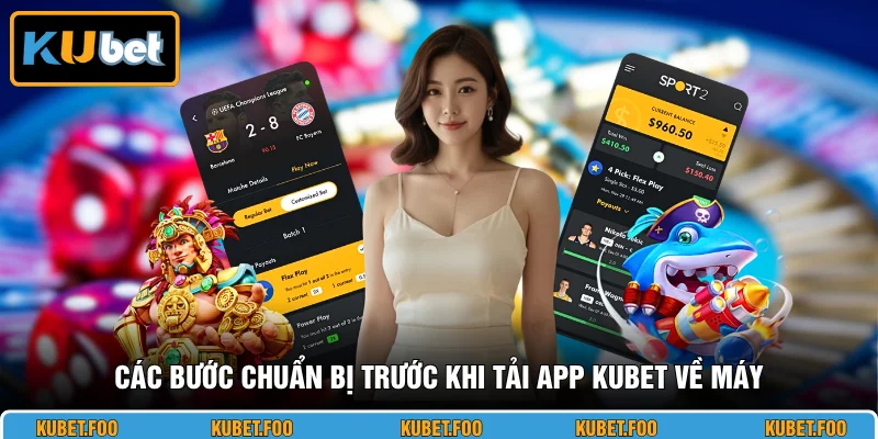 Các bước chuẩn bị trước khi tải app KUBET về máy