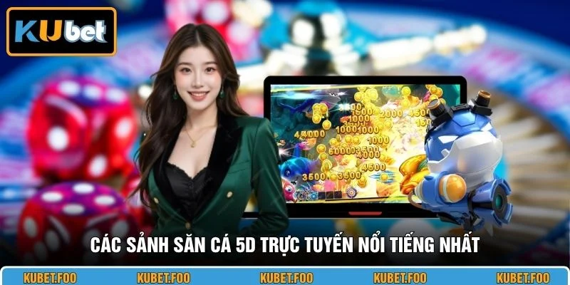 Các sảnh săn cá 5D trực tuyến nổi tiếng nhất