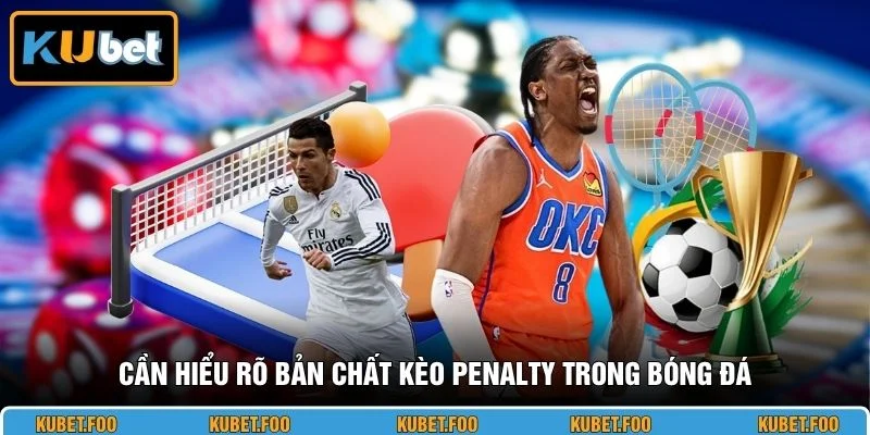 Cần hiểu rõ bản chất kèo Penalty trong bóng đá