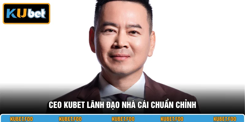 CEO KUBET lãnh đạo nhà cái chuẩn chỉnh