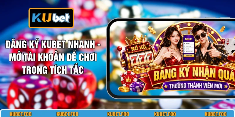 Đăng Ký KUBET Nhanh - Mở Tài Khoản Dễ Chơi Trong Tích Tắc