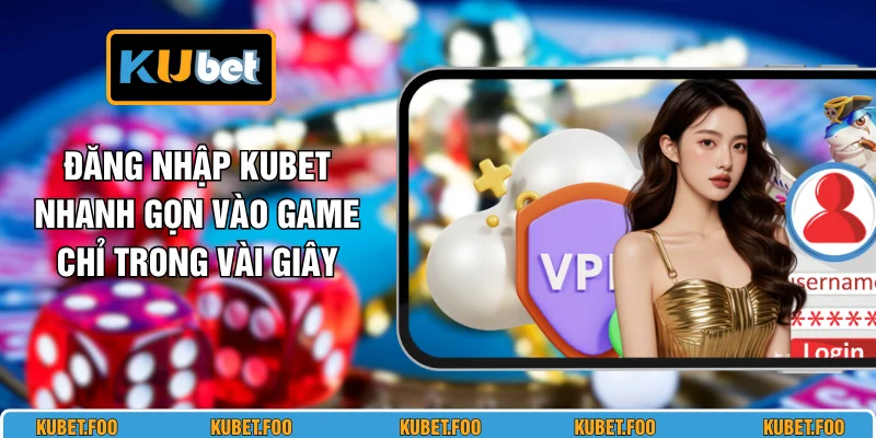 Đăng Nhập KUBET Nhanh Gọn Vào Game Chỉ Trong Vài Giây