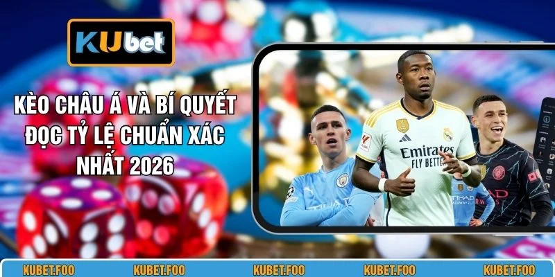 Kèo Châu Á Và Bí Quyết Đọc Tỷ Lệ Chuẩn Xác Nhất 2026