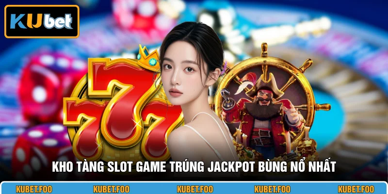 Kho tàng slot game trúng jackpot bùng nổ nhất