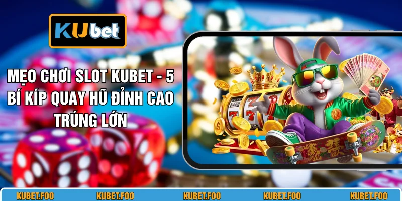 Mẹo Chơi Slot KUBET - 5 Bí Kíp Quay Hũ Đỉnh Cao Trúng Lớn