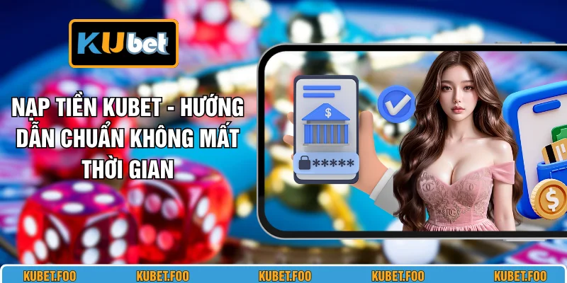 Nạp Tiền KUBET - Hướng Dẫn Chuẩn Không Mất Thời Gian