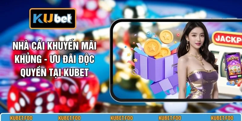 Nhà Cái Khuyến Mãi Khủng - Ưu Đãi Độc Quyền Tại KUBET