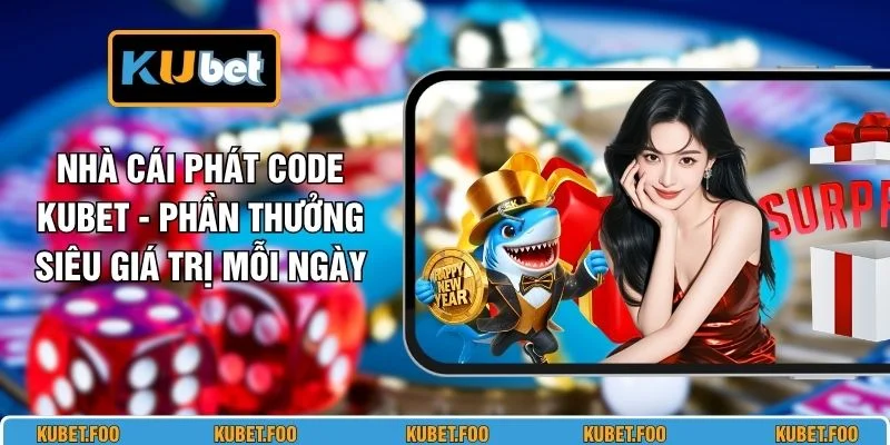 Nhà Cái Phát Code KUBET - Phần Thưởng Siêu Giá Trị Mỗi Ngày