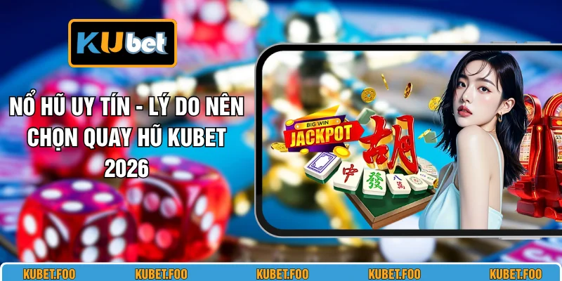 Nổ Hũ Uy Tín - Lý Do Nên Chọn Quay Hũ KUBET 2026