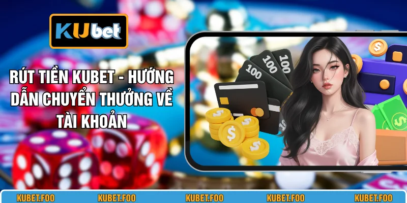 Rút Tiền KUBET - Hướng Dẫn Chuyển Thưởng Về Tài Khoản