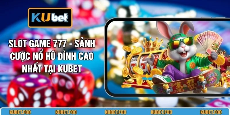 Slot Game 777 -  Sảnh Cược Nổ Hũ Đỉnh Cao Nhất Tại KUBET