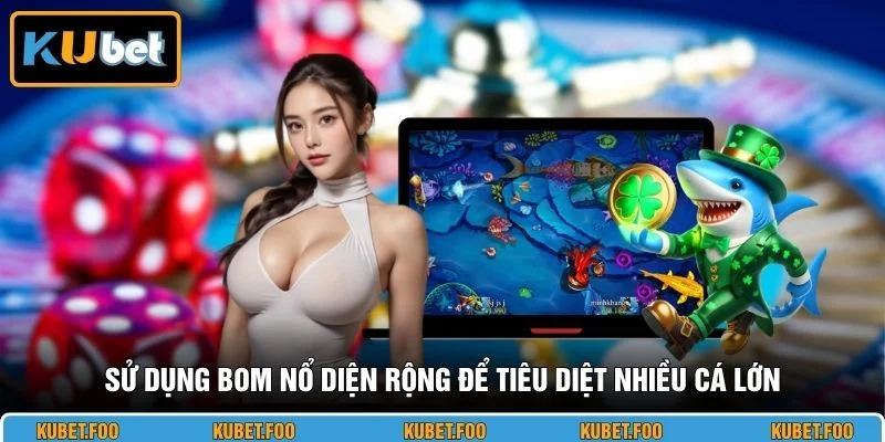 Sử dụng bom nổ diện rộng để tiêu diệt nhiều cá lớn