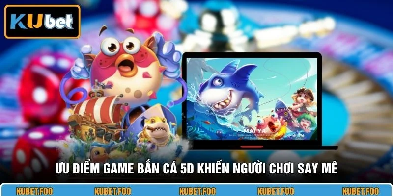 Ưu điểm game bắn cá 5D khiến người chơi say mê
