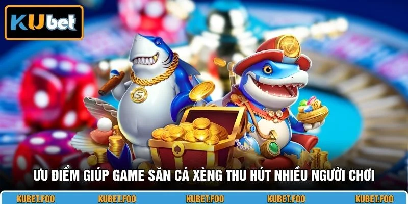 Ưu điểm giúp game săn cá xèng thu hút nhiều người chơi